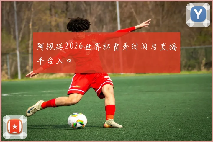 阿根廷2026世界杯首秀时间与直播平台入口