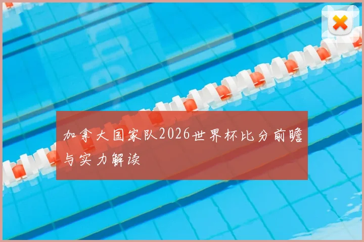 加拿大国家队2026世界杯比分前瞻与实力解读