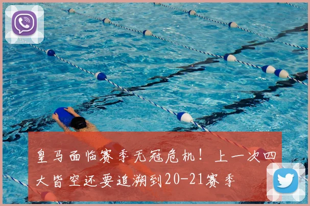 皇马面临赛季无冠危机！上一次四大皆空还要追溯到20-21赛季