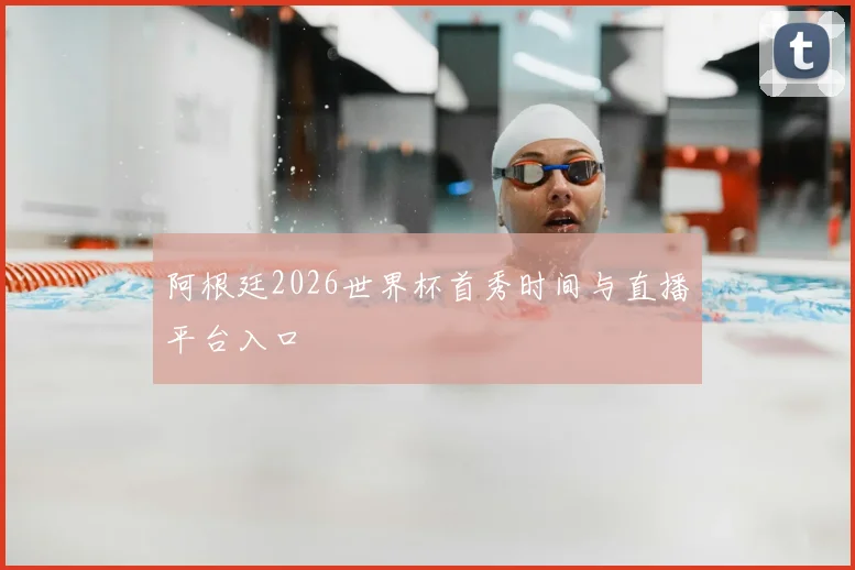 阿根廷2026世界杯首秀时间与直播平台入口