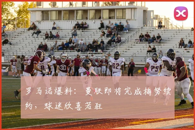 罗马诺爆料：曼联即将完成梅努续约，球迷欣喜若狂
