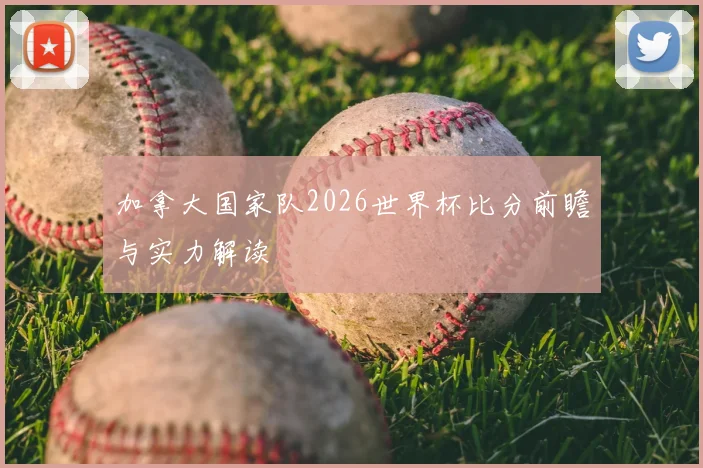 加拿大国家队2026世界杯比分前瞻与实力解读