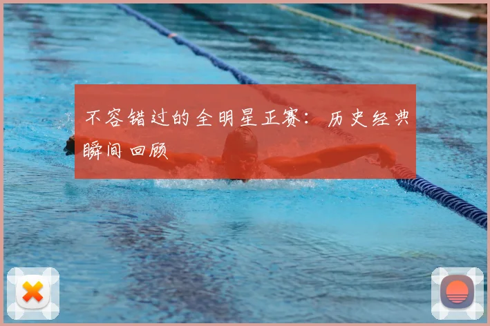 不容错过的全明星正赛:历史经典瞬间回顾
