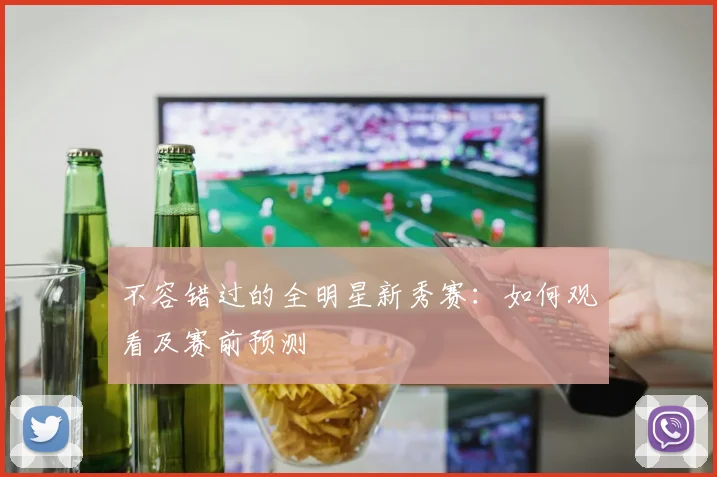 不容错过的全明星新秀赛：如何观看及赛前预测