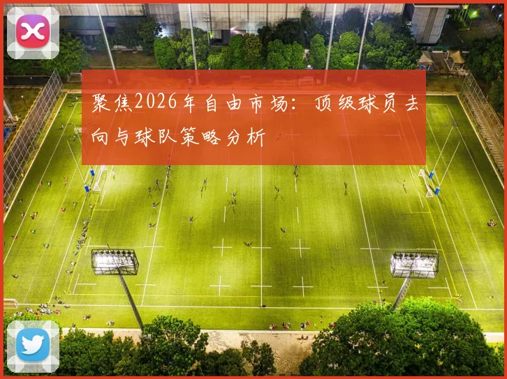 聚焦2026年自由市场：顶级球员去向与球队策略分析