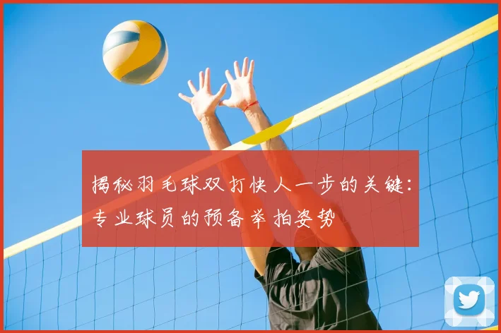揭秘羽毛球双打快人一步的关键:专业球员的预备举拍姿势