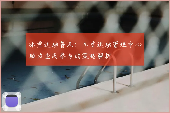 冰雪运动普及：冬季运动管理中心助力全民参与的策略解析