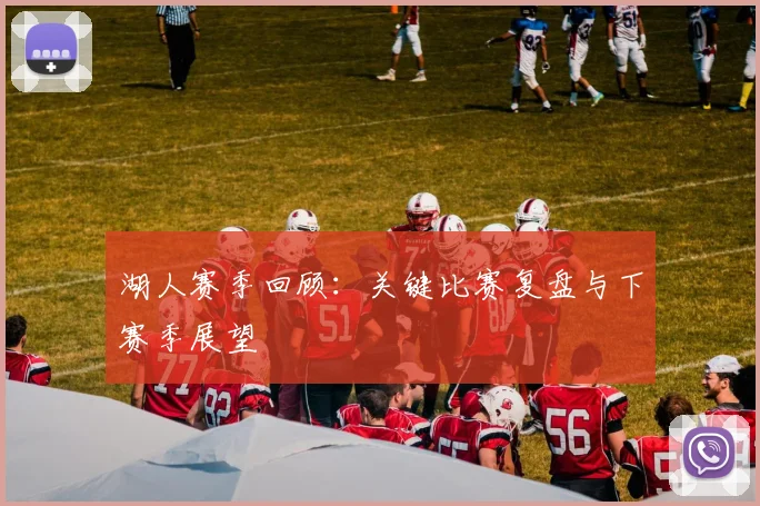 湖人赛季回顾：关键比赛复盘与下赛季展望