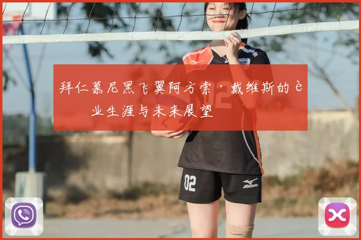 拜仁慕尼黑飞翼阿方索·戴维斯的职业生涯与未来展望