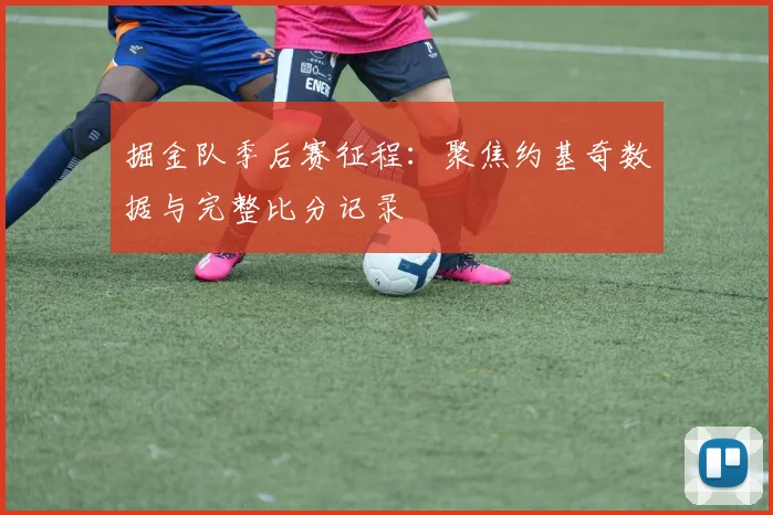 掘金队季后赛征程：聚焦约基奇数据与完整比分记录