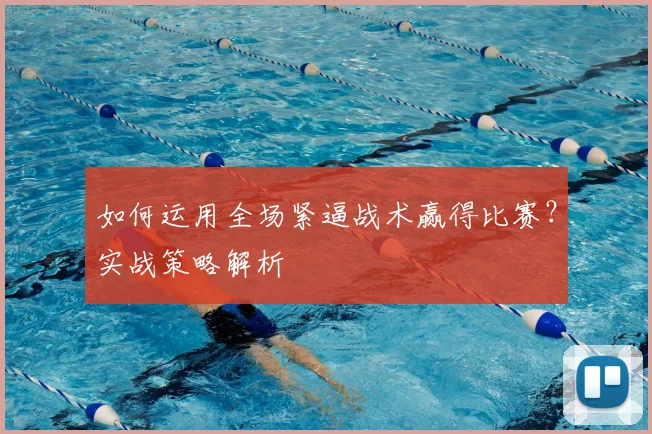 如何运用全场紧逼战术赢得比赛?实战策略解析