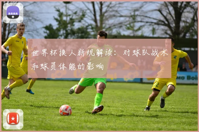 世界杯换人新规解读：对球队战术和球员体能的影响
