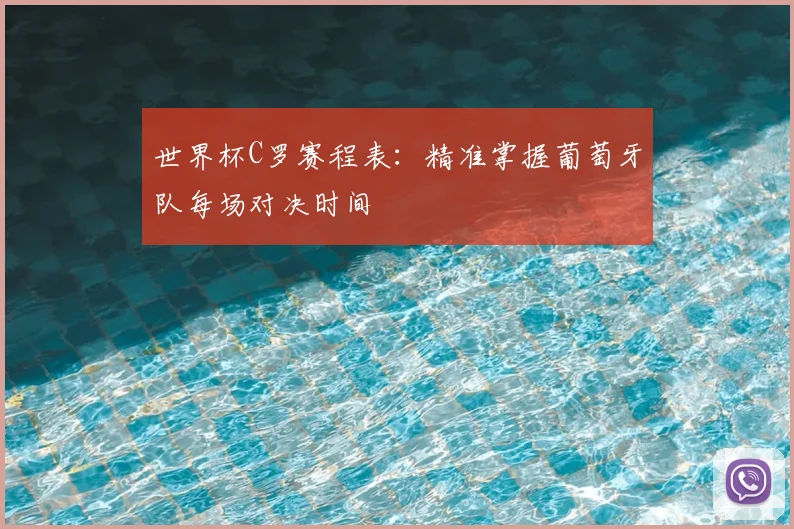 世界杯C罗赛程表：精准掌握葡萄牙队每场对决时间