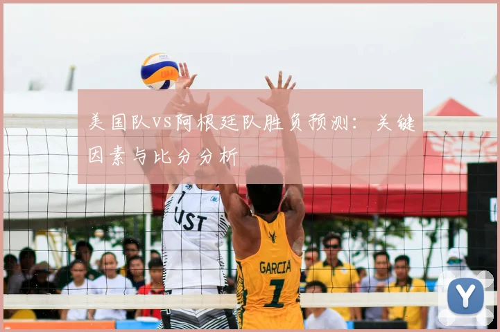 美国队vs阿根廷队胜负预测:关键因素与比分分析