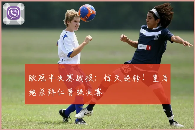 欧冠半决赛战报：惊天逆转！皇马绝杀拜仁晋级决赛