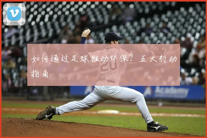 如何通过足球推动环保？五大行动指南