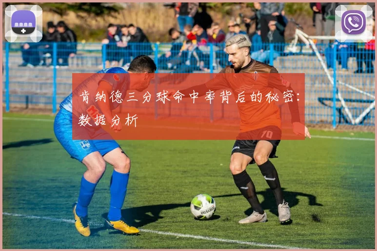 肯纳德三分球命中率背后的秘密：数据分析