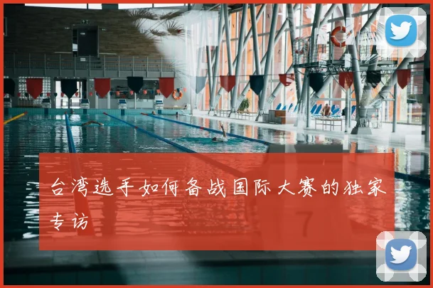 台湾选手如何备战国际大赛的独家专访