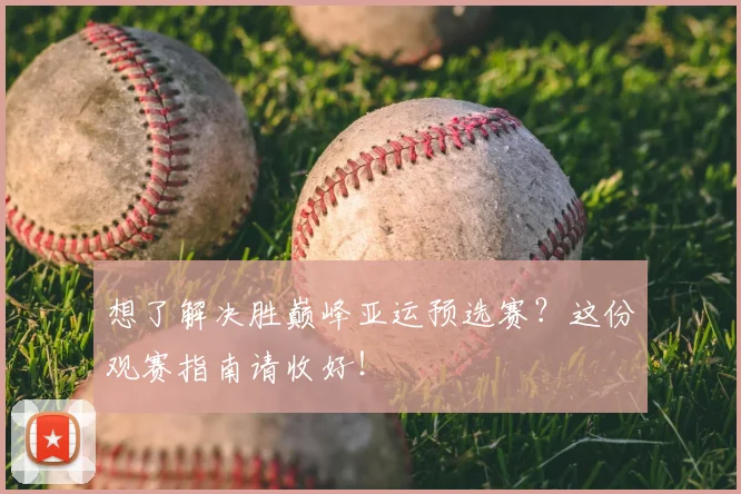 想了解决胜巅峰亚运预选赛？这份观赛指南请收好！